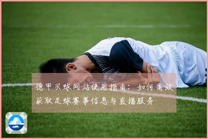 德甲买球网站使用指南：如何高效获取足球赛事信息与直播服务