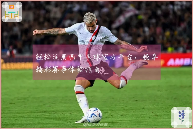 轻松注册西甲买球官方平台，畅享精彩赛事体验指南