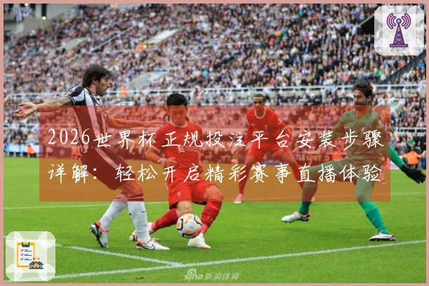 2026世界杯正规投注平台安装步骤详解：轻松开启精彩赛事直播体验