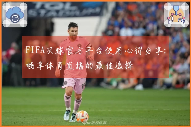 FIFA买球官方平台使用心得分享：畅享体育直播的最佳选择