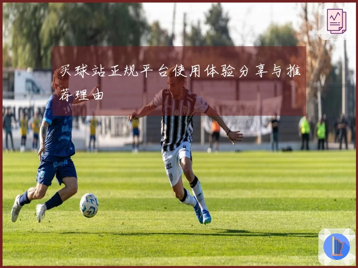 买球站正规平台使用体验分享与推荐理由
