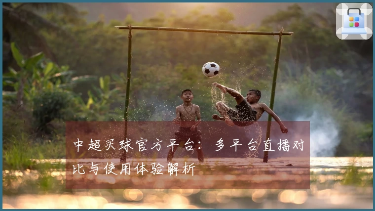 中超买球官方平台：多平台直播对比与使用体验解析