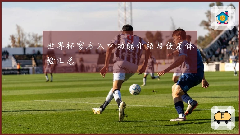 世界杯官方入口功能介绍与使用体验汇总