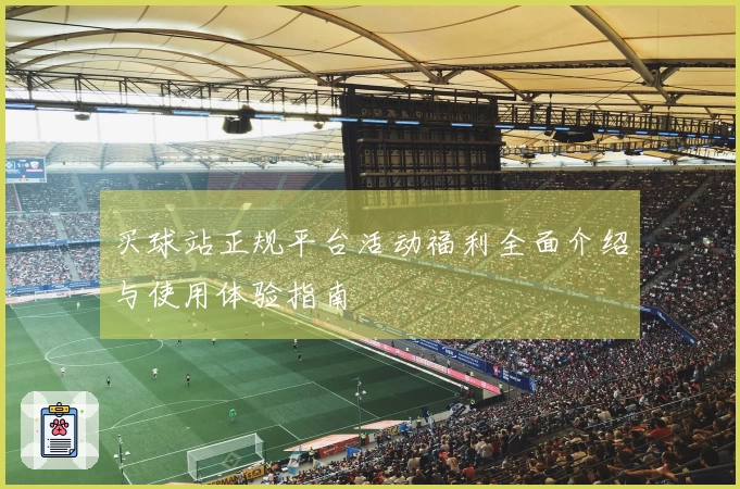 买球站正规平台活动福利全面介绍与使用体验指南